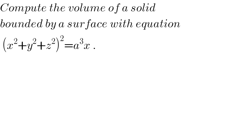 Compute the volume of a solid  bounded by a surface with equation   (x^2 +y^2 +z^2 )^2 =a^3 x .  
