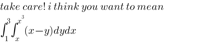take care! i think you want to mean  ∫_1 ^3 ∫_x ^x^3  (x−y)dydx  