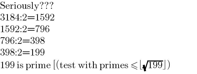 Seriously???  3184:2=1592  1592:2=796  796:2=398  398:2=199  199 is prime [(test with primes ≤⌊(√(199))⌋)  