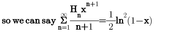  so we can say 𝚺_(n=1) ^∞ ((H_n x^(n+1) )/(n+1))=(1/2)ln^2 (1−x)  