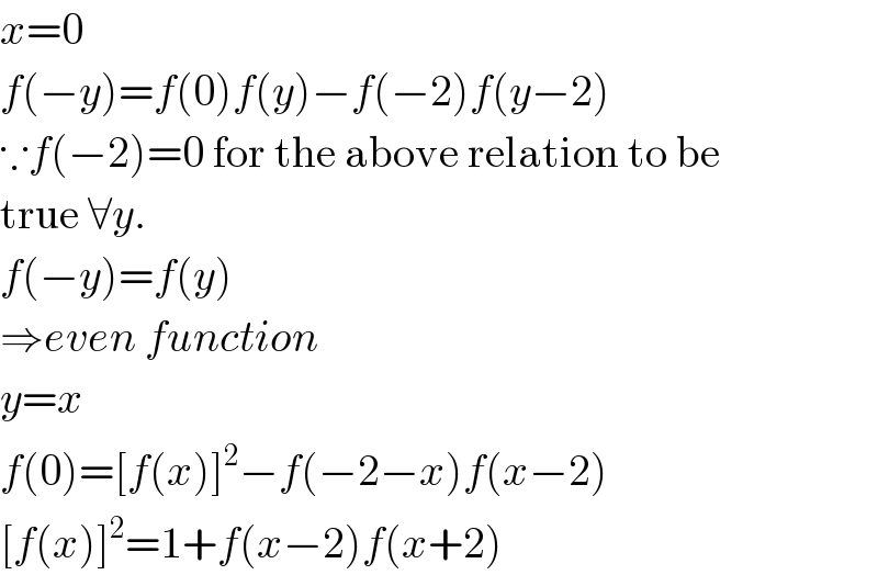 x=0  f(−y)=f(0)f(y)−f(−2)f(y−2)  ∵f(−2)=0 for the above relation to be  true ∀y.  f(−y)=f(y)  ⇒even function  y=x  f(0)=[f(x)]^2 −f(−2−x)f(x−2)  [f(x)]^2 =1+f(x−2)f(x+2)  