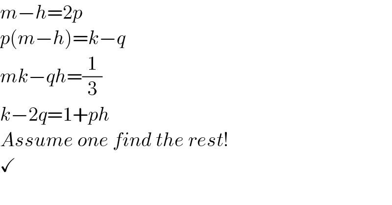 m−h=2p  p(m−h)=k−q  mk−qh=(1/3)  k−2q=1+ph  Assume one find the rest!  ✓  