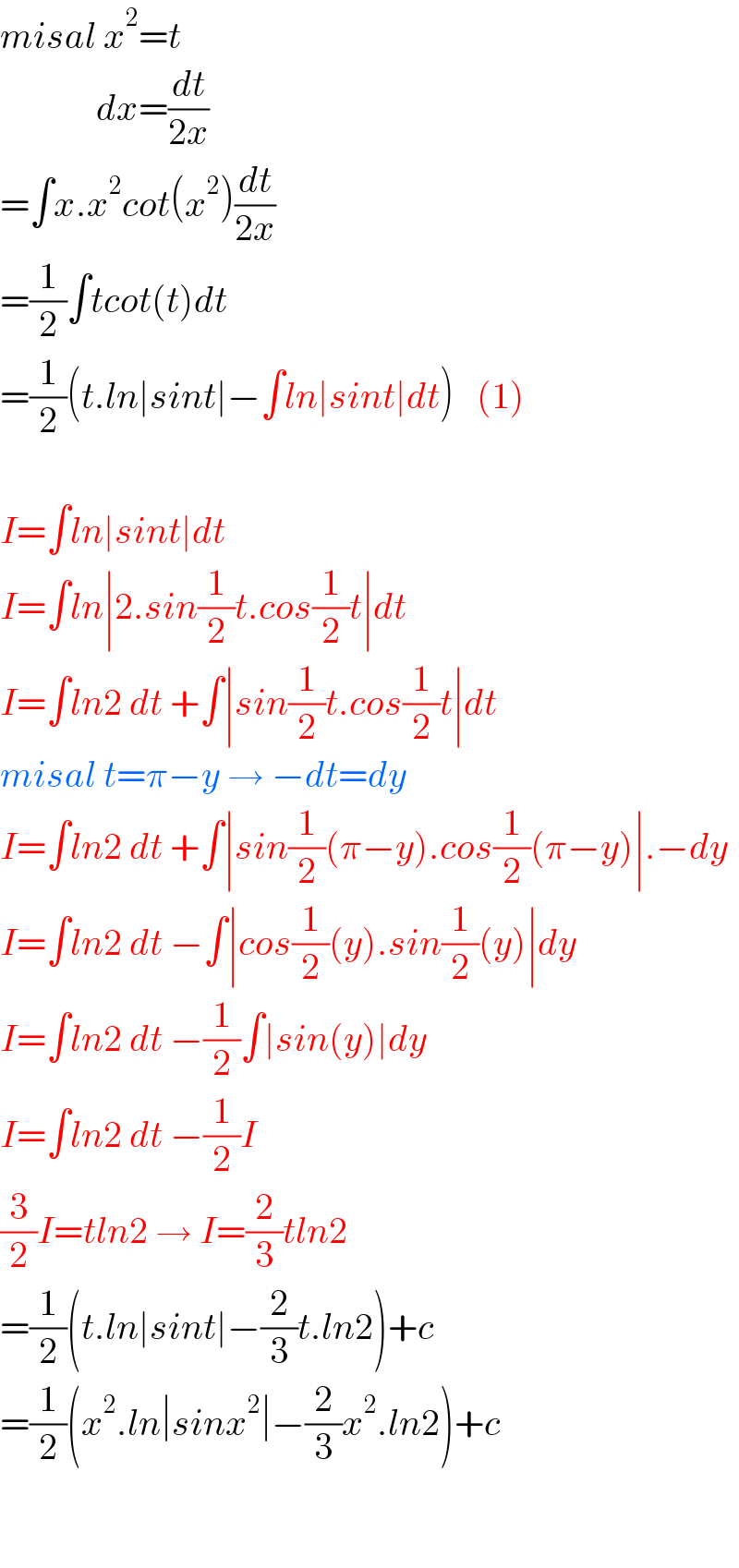 misal x^2 =t               dx=(dt/(2x))  =∫x.x^2 cot(x^2 )(dt/(2x))  =(1/2)∫tcot(t)dt  =(1/2)(t.ln∣sint∣−∫ln∣sint∣dt)   (1)    I=∫ln∣sint∣dt  I=∫ln∣2.sin(1/2)t.cos(1/2)t∣dt  I=∫ln2 dt +∫∣sin(1/2)t.cos(1/2)t∣dt  misal t=π−y → −dt=dy  I=∫ln2 dt +∫∣sin(1/2)(π−y).cos(1/2)(π−y)∣.−dy  I=∫ln2 dt −∫∣cos(1/2)(y).sin(1/2)(y)∣dy  I=∫ln2 dt −(1/2)∫∣sin(y)∣dy  I=∫ln2 dt −(1/2)I  (3/2)I=tln2 → I=(2/3)tln2  =(1/2)(t.ln∣sint∣−(2/3)t.ln2)+c  =(1/2)(x^2 .ln∣sinx^2 ∣−(2/3)x^2 .ln2)+c      