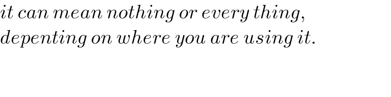 it can mean nothing or every thing,  depenting on where you are using it.  