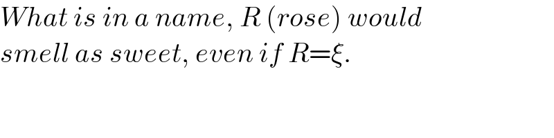 What is in a name, R (rose) would   smell as sweet, even if R=ξ.  