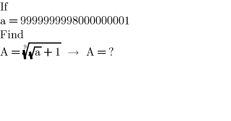 If  a = 9999999998000000001  Find  A = (((√a) + 1))^(1/9)    →   A = ?  