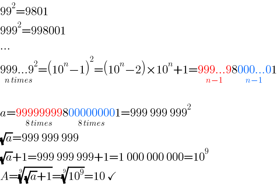 99^2 =9801  999^2 =998001  ...  999...9^2 _(n times) =(10^n −1)^2 =(10^n −2)×10^n +1=999...9_(n−1) 8000...0_(n−1) 1    a=99999999_(8 times) 800000000_(8 times) 1=999 999 999^2   (√a)=999 999 999  (√a)+1=999 999 999+1=1 000 000 000=10^9   A=(((√a)+1))^(1/9) =((10^9 ))^(1/9) =10 ✓  