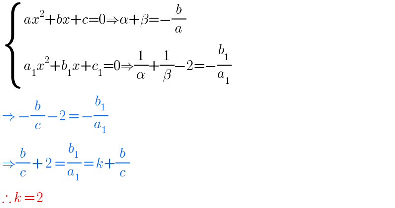   { ((ax^2 +bx+c=0⇒α+β=−(b/a))),((a_1 x^2 +b_1 x+c_1 =0⇒(1/α)+(1/β)−2=−(b_1 /a_1 ))) :}   ⇒ −(b/c) −2 = −(b_1 /a_1 )   ⇒(b/c) + 2 = (b_1 /a_1 ) = k+(b/c)   ∴ k = 2  