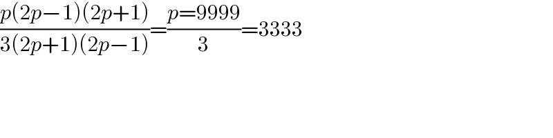 ((p(2p−1)(2p+1))/(3(2p+1)(2p−1)))=((p=9999)/3)=3333  