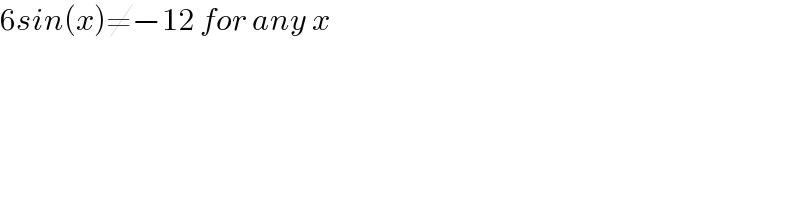 6sin(x)≠−12 for any x  