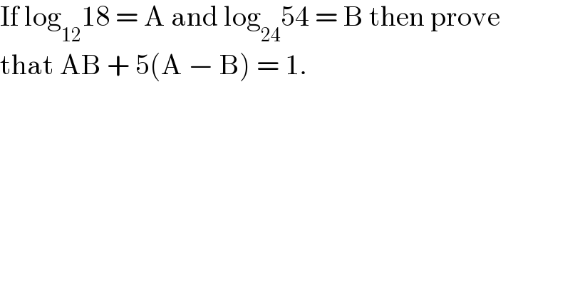 If log_(12) 18 = A and log_(24) 54 = B then prove  that AB + 5(A − B) = 1.  