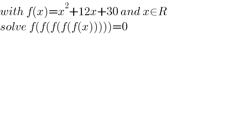 with f(x)=x^2 +12x+30 and x∈R  solve f(f(f(f(f(x)))))=0  