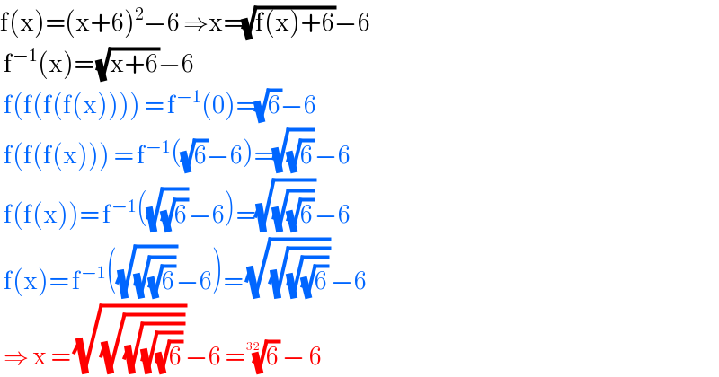 f(x)=(x+6)^2 −6 ⇒x=(√(f(x)+6))−6   f^(−1) (x)= (√(x+6))−6    f(f(f(f(x)))) = f^(−1) (0)=(√6)−6   f(f(f(x))) = f^(−1) ((√6)−6)=(√(√6))−6   f(f(x))= f^(−1) ((√(√6))−6)=(√(√(√6)))−6   f(x)= f^(−1) ((√(√(√6)))−6)= (√(√(√(√6))))−6   ⇒ x = (√(√(√(√(√6)))))−6 = (6)^(1/(32))  − 6  