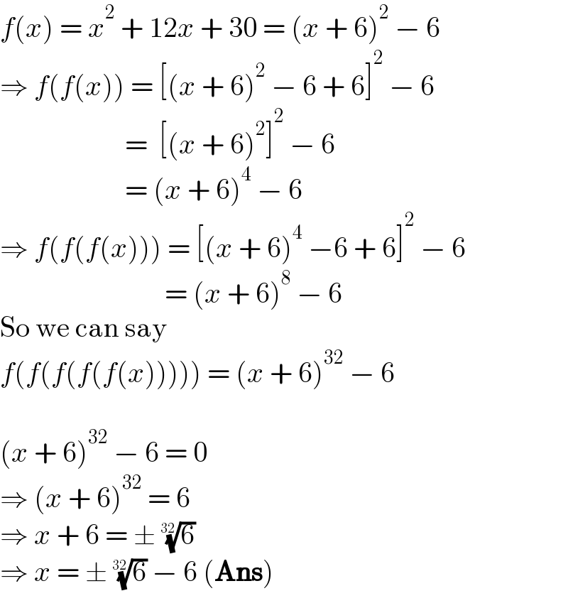 f(x) = x^2  + 12x + 30 = (x + 6)^2  − 6  ⇒ f(f(x)) = [(x + 6)^2  − 6 + 6]^2  − 6                        =  [(x + 6)^2 ]^2  − 6                        = (x + 6)^4  − 6  ⇒ f(f(f(x))) = [(x + 6)^4  −6 + 6]^2  − 6                               = (x + 6)^8  − 6  So we can say   f(f(f(f(f(x))))) = (x + 6)^(32)  − 6     (x + 6)^(32)  − 6 = 0  ⇒ (x + 6)^(32)  = 6  ⇒ x + 6 = ± (6)^(1/(32))   ⇒ x = ± (6)^(1/(32))  − 6 (Ans)  