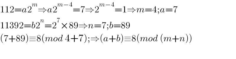 112=a2^m ⇒a2^(m−4) =7⇒2^(m−4) =1⇒m=4;a=7  11392=b2^n =2^7 ×89⇒n=7;b=89  (7+89)≡8(mod 4+7);⇒(a+b)≡8(mod (m+n))  