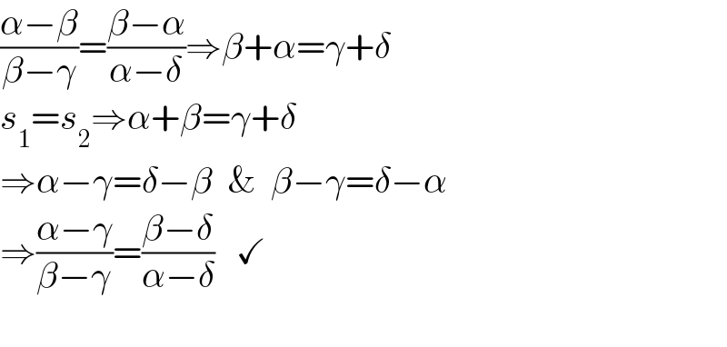 ((α−β)/(β−γ))=((β−α)/(α−δ))⇒β+α=γ+δ  s_1 =s_2 ⇒α+β=γ+δ  ⇒α−γ=δ−β  &  β−γ=δ−α  ⇒((α−γ)/(β−γ))=((β−δ)/(α−δ))   ✓     