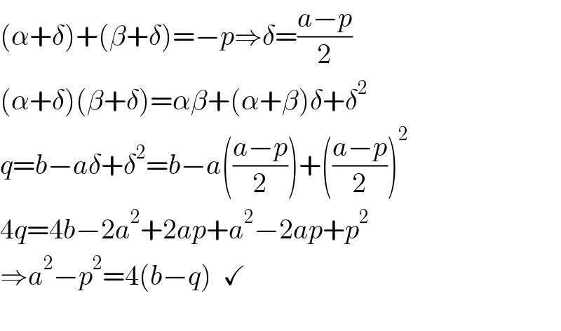 (α+δ)+(β+δ)=−p⇒δ=((a−p)/2)  (α+δ)(β+δ)=αβ+(α+β)δ+δ^2   q=b−aδ+δ^2 =b−a(((a−p)/2))+(((a−p)/2))^2   4q=4b−2a^2 +2ap+a^2 −2ap+p^2   ⇒a^2 −p^2 =4(b−q)  ✓    