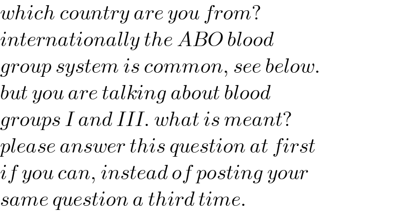 which country are you from?  internationally the ABO blood  group system is common, see below.  but you are talking about blood   groups I and III. what is meant?  please answer this question at first  if you can, instead of posting your  same question a third time.  