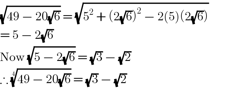 (√(49 − 20(√6))) = (√(5^2  + (2(√6))^2  − 2(5)(2(√6))))  = 5 − 2(√6)  Now (√(5 − 2(√6))) = (√3) − (√2)  ∴ ((49 − 20(√6)))^(1/4)  = (√3) − (√2)  