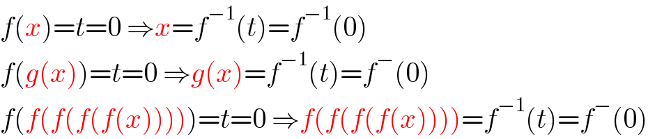 f(x)=t=0 ⇒x=f^(−1) (t)=f^(−1) (0)  f(g(x))=t=0 ⇒g(x)=f^(−1) (t)=f^− (0)  f(f(f(f(f(x)))))=t=0 ⇒f(f(f(f(x))))=f^(−1) (t)=f^− (0)  