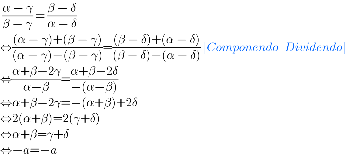  ((α − γ)/(β − γ)) = ((β − δ)/(α − δ))  ⇔(((α − γ)+(β − γ))/((α − γ)−(β − γ)))=(((β − δ)+(α − δ))/((β − δ)−(α − δ))) [Componendo-Dividendo]  ⇔((α+β−2γ)/(α−β))=((α+β−2δ)/(−(α−β)))  ⇔α+β−2γ=−(α+β)+2δ  ⇔2(α+β)=2(γ+δ)  ⇔α+β=γ+δ  ⇔−a=−a  