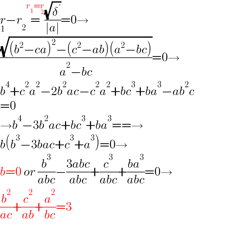 r_1 −r_2 =^(r_1 =r_2 ) ((√δ^( ′) )/(∣a∣))=0→  ((√((b^2 −ca)^2 −(c^2 −ab)(a^2 −bc)))/(a^2 −bc))=0→  b^4 +c^2 a^2 −2b^2 ac−c^2 a^2 +bc^3 +ba^3 −ab^2 c  =0  →b^4 −3b^2 ac+bc^3 +ba^3 ==→  b(b^3 −3bac+c^3 +a^3 )=0→  b=0 or (b^3 /(abc))−((3abc)/(abc))+(c^3 /(abc))+((ba^3 )/(abc))=0→  (b^2 /(ac))+(c^2 /(ab))+(a^2 /(bc))=3  