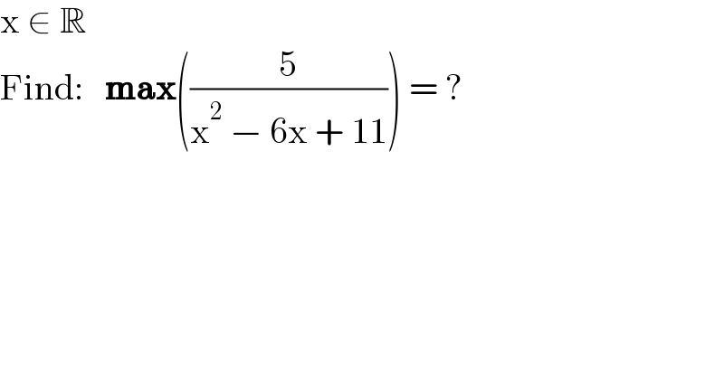 x ∈ R  Find:   max((5/(x^2  − 6x + 11))) = ?  