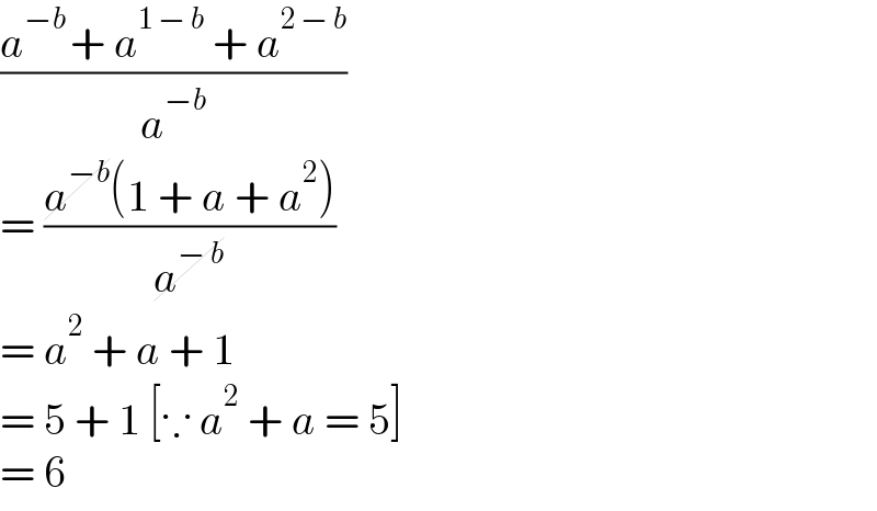 ((a^(−b ) + a^(1 − b)  + a^(2 − b) )/a^(−b) )  = ((a^(−b) (1 + a + a^2 ))/a^(− b) )  = a^2  + a + 1  = 5 + 1 [∵ a^2  + a = 5]  = 6  