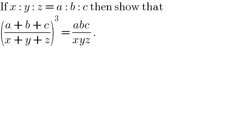 If x : y : z = a : b : c then show that  (((a + b + c)/(x + y + z)))^3  = ((abc)/(xyz)) .  