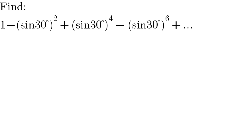 Find:  1−(sin30°)^2  + (sin30°)^4  − (sin30°)^6  + ...  