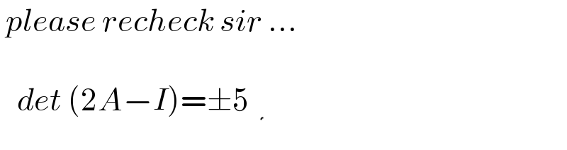  please recheck sir ...     det (2A−I)=±5  ⋛  