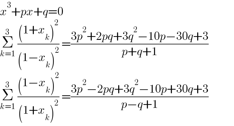 x^3 +px+q=0  Σ_(k=1) ^3  (((1+x_k )^2 )/((1−x_k )^2 )) =((3p^2 +2pq+3q^2 −10p−30q+3)/(p+q+1))  Σ_(k=1) ^3  (((1−x_k )^2 )/((1+x_k )^2 )) =((3p^2 −2pq+3q^2 −10p+30q+3)/(p−q+1))  