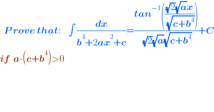   P rove that:    ∫ (dx/(b^4 +2ax^2 +c))=((tan^(−1) ((((√2)(√a)x)/( (√(c+b^4 ))))))/( (√2)(√a)(√(c+b^4 ))))+C  if  a∙(c+b^4 )>0    