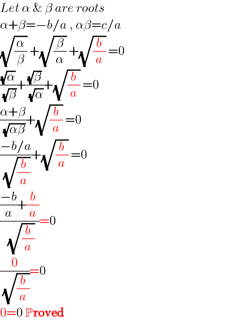 Let α & β are roots  α+β=−b/a , αβ=c/a  (√(α/β)) +(√(β/α)) +(√(b/a)) =0  ((√α)/( (√β)))+((√β)/( (√α)))+(√(b/a)) =0  ((α+β)/( (√(αβ))))+(√(b/a)) =0  ((−b/a)/( (√(b/a))))+(√(b/a)) =0  ((((−b)/a)+(b/a))/( (√(b/a))))=0  (0/( (√(b/a))))=0  0=0 Proved  