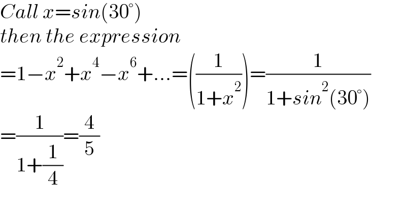 Call x=sin(30°)  then the expression  =1−x^2 +x^4 −x^6 +...=((1/(1+x^2 )))=(1/(1+sin^2 (30°)))  =(1/(1+(1/4)))=(4/5)    