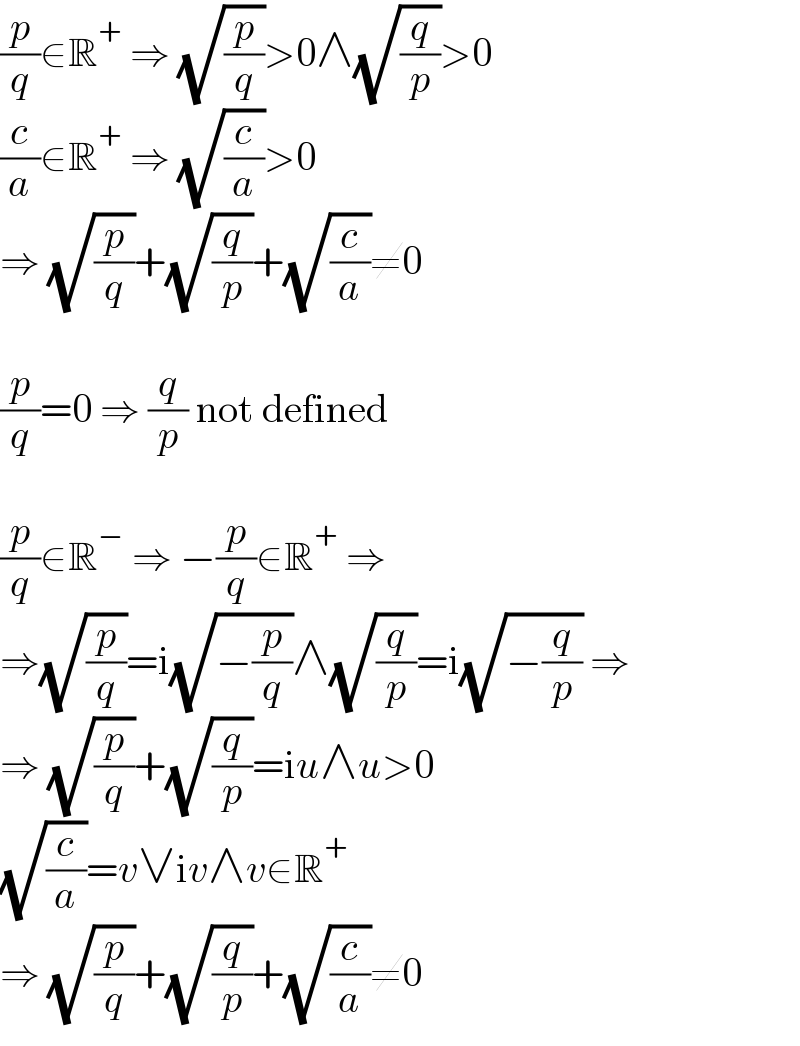 (p/q)∈R^+  ⇒ (√(p/q))>0∧(√(q/p))>0  (c/a)∈R^+  ⇒ (√(c/a))>0  ⇒ (√(p/q))+(√(q/p))+(√(c/a))≠0    (p/q)=0 ⇒ (q/p) not defined    (p/q)∈R^−  ⇒ −(p/q)∈R^+  ⇒   ⇒(√(p/q))=i(√(−(p/q)))∧(√(q/p))=i(√(−(q/p))) ⇒  ⇒ (√(p/q))+(√(q/p))=iu∧u>0  (√(c/a))=v∨iv∧v∈R^+   ⇒ (√(p/q))+(√(q/p))+(√(c/a))≠0  