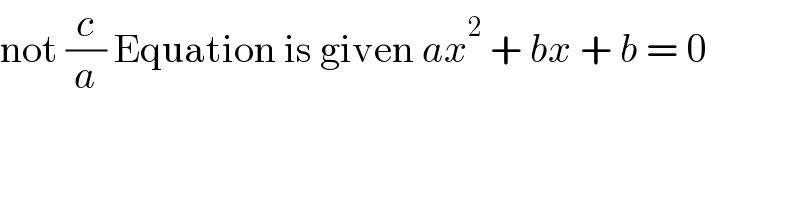 not (c/a) Equation is given ax^2  + bx + b = 0  