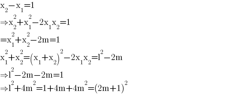 x_2 −x_1 =1  ⇒x_2 ^2 +x_1 ^2 −2x_1 x_2 =1  =x_1 ^2 +x_2 ^2 −2m=1  x_1 ^2 +x_2 ^2 =(x_1 +x_2 )^2 −2x_1 x_2 =l^2 −2m  ⇒l^2 −2m−2m=1  ⇒l^2 +4m^2 =1+4m+4m^2 =(2m+1)^2   