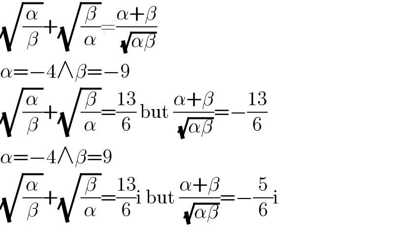 (√(α/β))+(√(β/α))≠((α+β)/( (√(αβ))))  α=−4∧β=−9  (√(α/β))+(√(β/α))=((13)/6) but ((α+β)/( (√(αβ))))=−((13)/6)  α=−4∧β=9  (√(α/β))+(√(β/α))=((13)/6)i but ((α+β)/( (√(αβ))))=−(5/6)i  