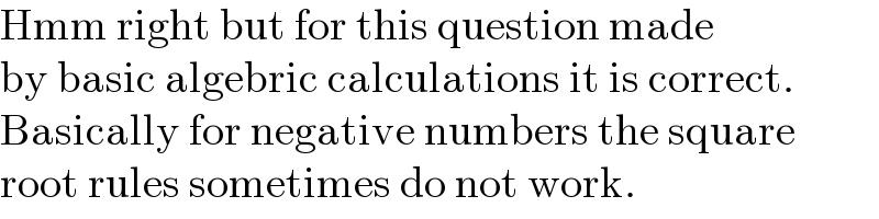 Hmm right but for this question made  by basic algebric calculations it is correct.  Basically for negative numbers the square  root rules sometimes do not work.  