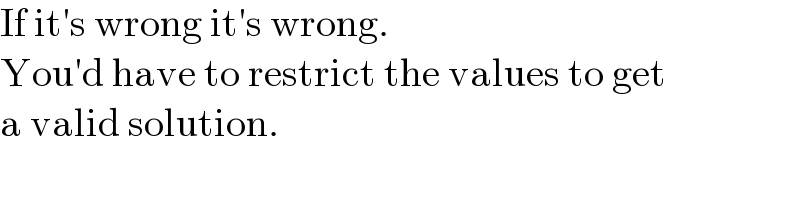 If it′s wrong it′s wrong.  You′d have to restrict the values to get  a valid solution.  