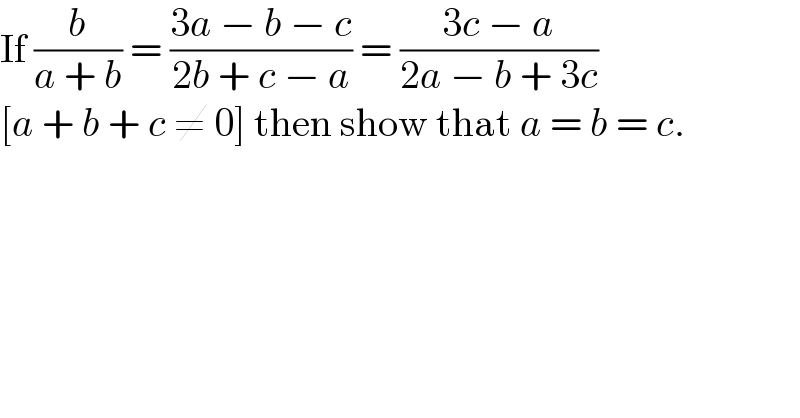 If (b/(a + b)) = ((3a − b − c)/(2b + c − a)) = ((3c − a)/(2a − b + 3c))   [a + b + c ≠ 0] then show that a = b = c.  