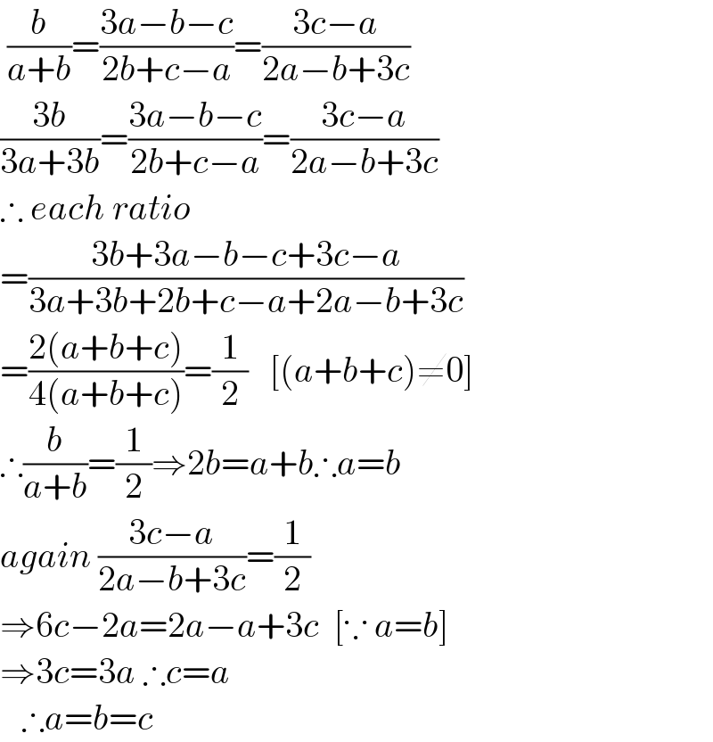  (b/(a+b))=((3a−b−c)/(2b+c−a))=((3c−a)/(2a−b+3c))  ((3b)/(3a+3b))=((3a−b−c)/(2b+c−a))=((3c−a)/(2a−b+3c))  ∴ each ratio  =((3b+3a−b−c+3c−a)/(3a+3b+2b+c−a+2a−b+3c))  =((2(a+b+c))/(4(a+b+c)))=(1/2)   [(a+b+c)≠0]  ∴(b/(a+b))=(1/2)⇒2b=a+b∴a=b  again ((3c−a)/(2a−b+3c))=(1/2)  ⇒6c−2a=2a−a+3c  [∵ a=b]  ⇒3c=3a ∴c=a     ∴a=b=c   