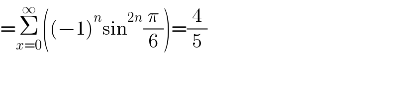 =Σ_(x=0) ^∞ ((−1)^n sin^(2n) (π/6))=(4/5)  