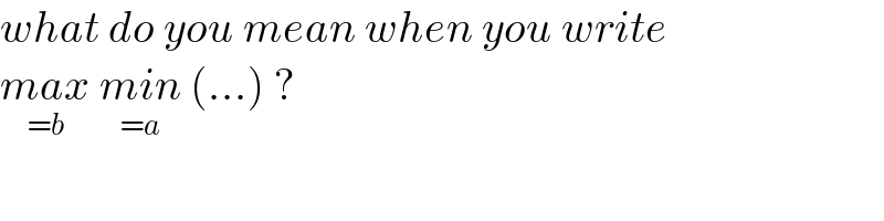 what do you mean when you write  max_(=b)  min_(=a)  (...) ?  