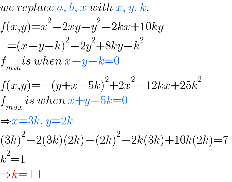 we replace a, b, x with x, y, k.  f(x,y)=x^2 −2xy−y^2 −2kx+10ky     =(x−y−k)^2 −2y^2 +8ky−k^2   f_(min) is when x−y−k=0  f(x,y)=−(y+x−5k)^2 +2x^2 −12kx+25k^2   f_(max)  is when x+y−5k=0  ⇒x=3k, y=2k  (3k)^2 −2(3k)(2k)−(2k)^2 −2k(3k)+10k(2k)=7  k^2 =1  ⇒k=±1  