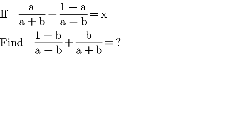 If     (a/(a + b)) − ((1 − a)/(a − b)) = x  Find     ((1 − b)/(a − b)) + (b/(a + b)) = ?  