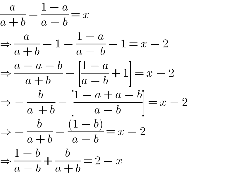 (a/(a + b)) − ((1 − a)/(a − b)) = x  ⇒ (a/(a + b)) − 1 − ((1 − a)/(a −  b)) − 1 = x − 2  ⇒ ((a − a − b)/(a + b)) − [((1 − a)/(a − b)) + 1] = x − 2  ⇒ − (b/(a  + b)) − [((1 − a + a − b)/(a − b))] = x − 2  ⇒ − (b/(a + b)) − (((1 − b))/(a − b)) = x − 2  ⇒ ((1 − b)/(a − b)) + (b/(a + b)) = 2 − x  