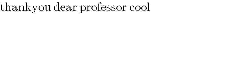 thankyou dear professor cool  