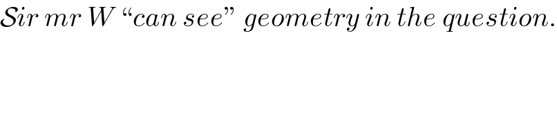 Sir mr W “can see” geometry in the question.  